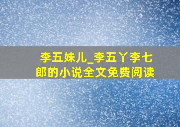 李五妹儿_李五丫李七郎的小说全文免费阅读