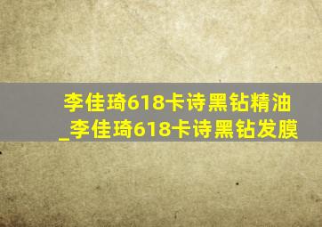 李佳琦618卡诗黑钻精油_李佳琦618卡诗黑钻发膜