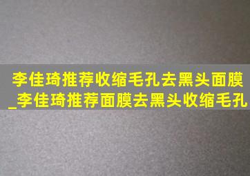 李佳琦推荐收缩毛孔去黑头面膜_李佳琦推荐面膜去黑头收缩毛孔