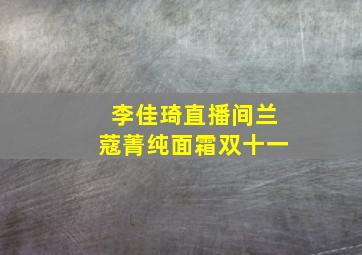 李佳琦直播间兰蔻菁纯面霜双十一