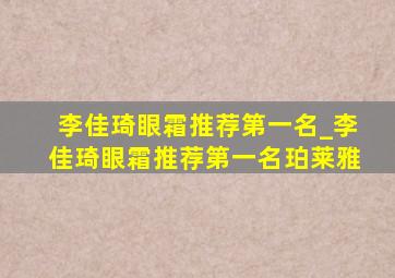 李佳琦眼霜推荐第一名_李佳琦眼霜推荐第一名珀莱雅