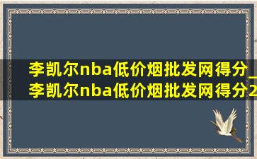 李凯尔nba(低价烟批发网)得分_李凯尔nba(低价烟批发网)得分28分