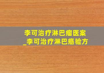 李可治疗淋巴瘤医案_李可治疗淋巴癌验方