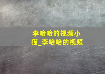 李哈哈的视频小猫_李哈哈的视频