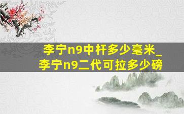 李宁n9中杆多少毫米_李宁n9二代可拉多少磅