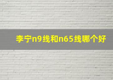 李宁n9线和n65线哪个好