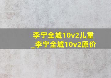 李宁全城10v2儿童_李宁全城10v2原价