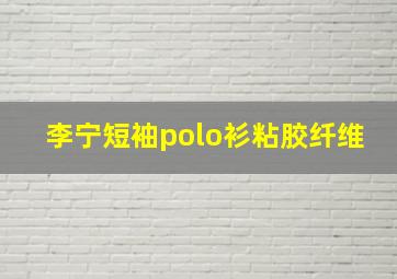 李宁短袖polo衫粘胶纤维