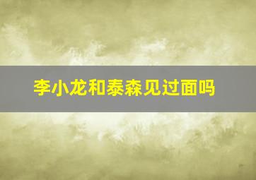 李小龙和泰森见过面吗