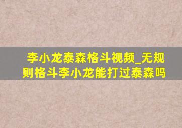 李小龙泰森格斗视频_无规则格斗李小龙能打过泰森吗