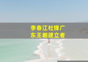 李春江杜锋广东王朝建立者