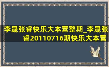 李晟张睿快乐大本营整期_李晟张睿20110716期快乐大本营