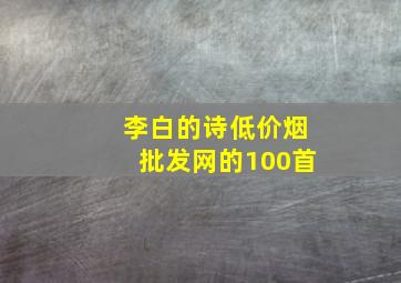 李白的诗(低价烟批发网)的100首