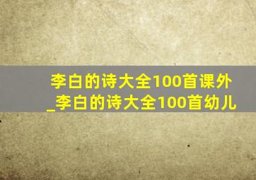 李白的诗大全100首课外_李白的诗大全100首幼儿