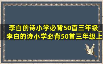 李白的诗小学必背50首三年级_李白的诗小学必背50首三年级上册