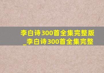 李白诗300首全集完整版_李白诗300首全集完整