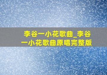 李谷一小花歌曲_李谷一小花歌曲原唱完整版