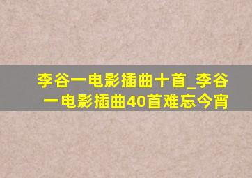 李谷一电影插曲十首_李谷一电影插曲40首难忘今宵