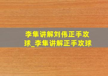 李隼讲解刘伟正手攻球_李隼讲解正手攻球