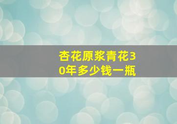 杏花原浆青花30年多少钱一瓶