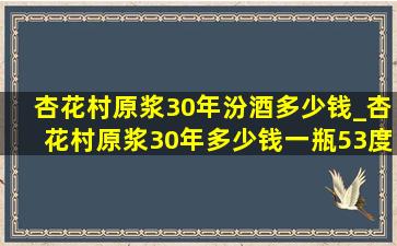 杏花村原浆30年汾酒多少钱_杏花村原浆30年多少钱一瓶53度