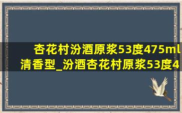 杏花村汾酒原浆53度475ml清香型_汾酒杏花村原浆53度475毫升清香型