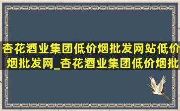 杏花酒业集团(低价烟批发网站)(低价烟批发网)_杏花酒业集团(低价烟批发网站)