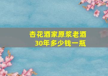 杏花酒家原浆老酒30年多少钱一瓶