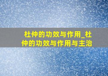 杜仲的功效与作用_杜仲的功效与作用与主治