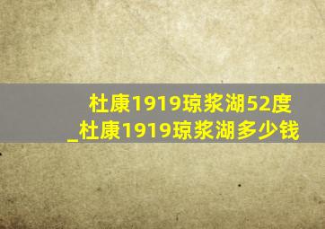 杜康1919琼浆湖52度_杜康1919琼浆湖多少钱