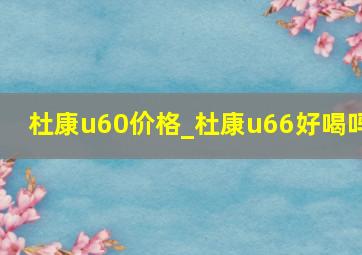 杜康u60价格_杜康u66好喝吗