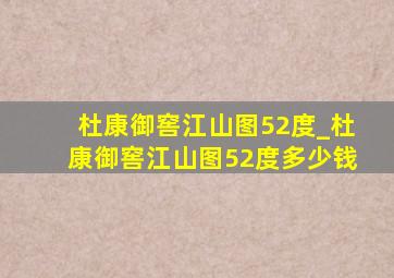 杜康御窖江山图52度_杜康御窖江山图52度多少钱