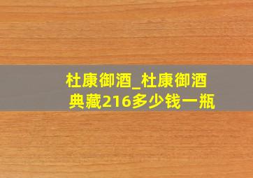 杜康御酒_杜康御酒典藏216多少钱一瓶