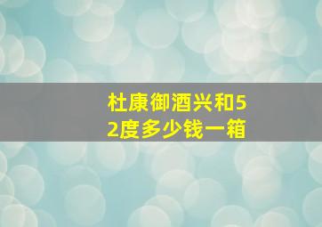 杜康御酒兴和52度多少钱一箱