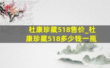 杜康珍藏518售价_杜康珍藏518多少钱一瓶