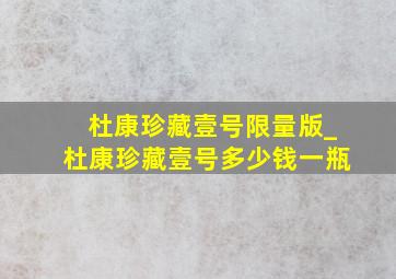 杜康珍藏壹号限量版_杜康珍藏壹号多少钱一瓶