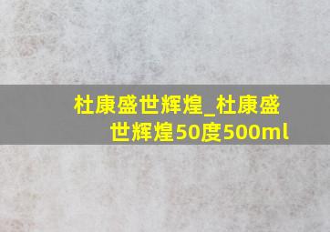 杜康盛世辉煌_杜康盛世辉煌50度500ml