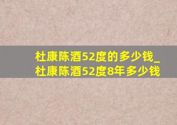 杜康陈酒52度的多少钱_杜康陈酒52度8年多少钱