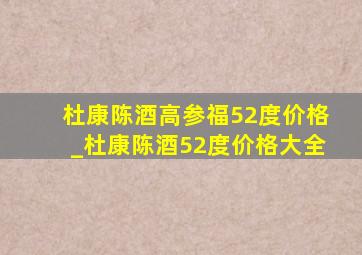 杜康陈酒高参福52度价格_杜康陈酒52度价格大全