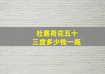 杜酱荷花五十三度多少钱一瓶