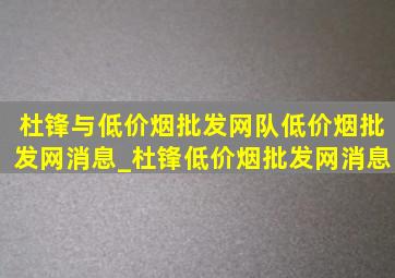 杜锋与(低价烟批发网)队(低价烟批发网)消息_杜锋(低价烟批发网)消息