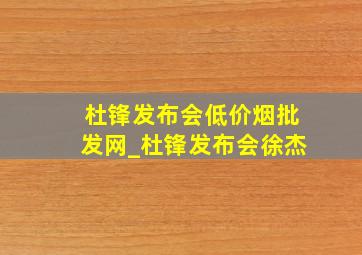 杜锋发布会(低价烟批发网)_杜锋发布会徐杰