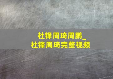 杜锋周琦周鹏_杜锋周琦完整视频