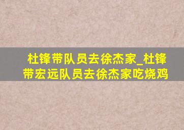 杜锋带队员去徐杰家_杜锋带宏远队员去徐杰家吃烧鸡