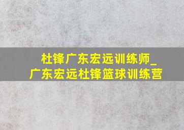 杜锋广东宏远训练师_广东宏远杜锋篮球训练营