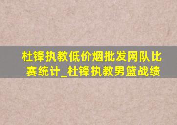 杜锋执教(低价烟批发网)队比赛统计_杜锋执教男篮战绩