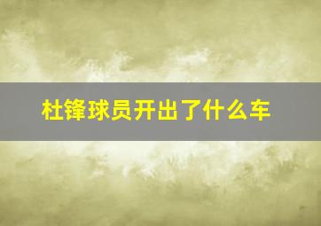 杜锋球员开出了什么车