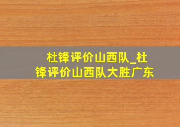 杜锋评价山西队_杜锋评价山西队大胜广东