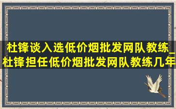 杜锋谈入选(低价烟批发网)队教练_杜锋担任(低价烟批发网)队教练几年