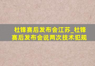 杜锋赛后发布会江苏_杜锋赛后发布会说两次技术犯规